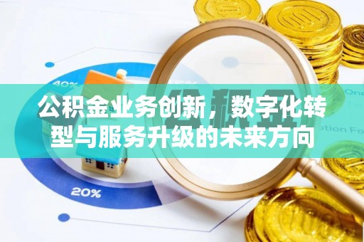 安仁公积金业务创新，数字化转型与服务升级的未来方向