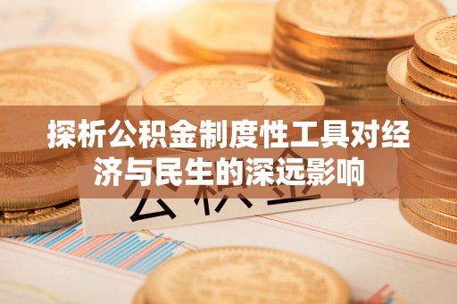 安仁探析公积金制度性工具对经济与民生的深远影响