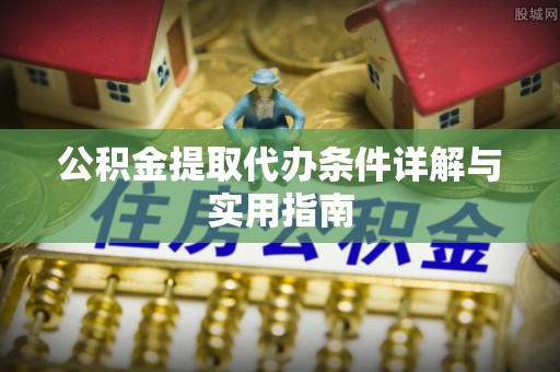 安仁公积金提取代办条件详解与实用指南