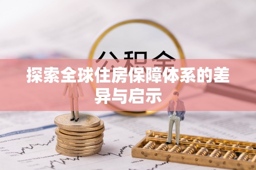 安仁探索全球住房保障体系的差异与启示