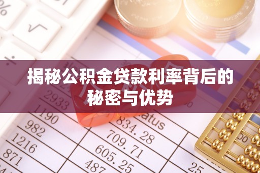 安仁揭秘公积金贷款利率背后的秘密与优势