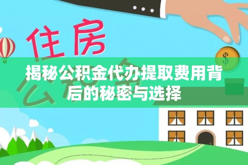 安仁揭秘公积金代办提取费用背后的秘密与选择