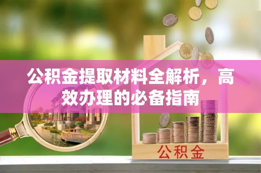 安仁公积金提取材料全解析，高效办理的必备指南