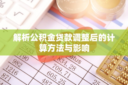 安仁解析公积金贷款调整后的计算方法与影响