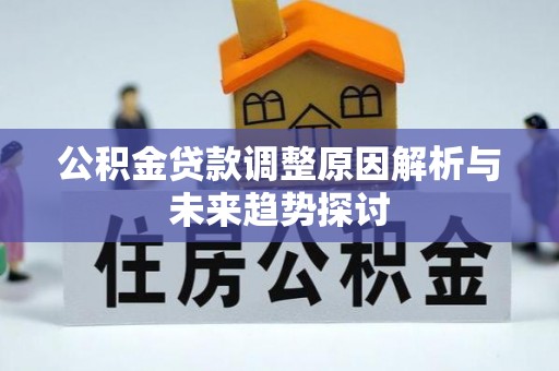 安仁公积金贷款调整原因解析与未来趋势探讨