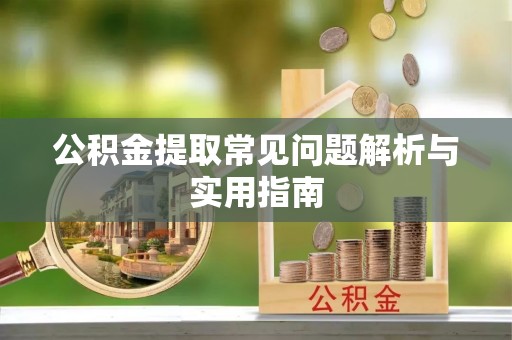 安仁公积金提取常见问题解析与实用指南
