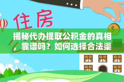 安仁揭秘代办提取公积金的真相，靠谱吗？如何选择合法渠道
