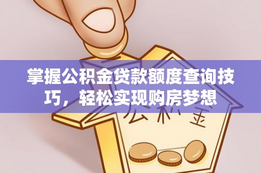 安仁掌握公积金贷款额度查询技巧，轻松实现购房梦想