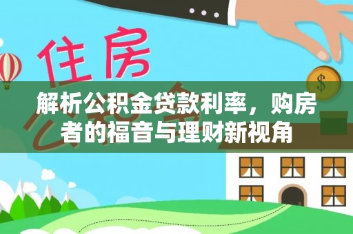 安仁解析公积金贷款利率，购房者的福音与理财新视角