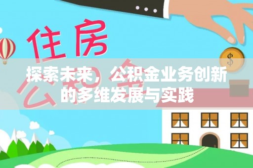 安仁探索未来，公积金业务创新的多维发展与实践