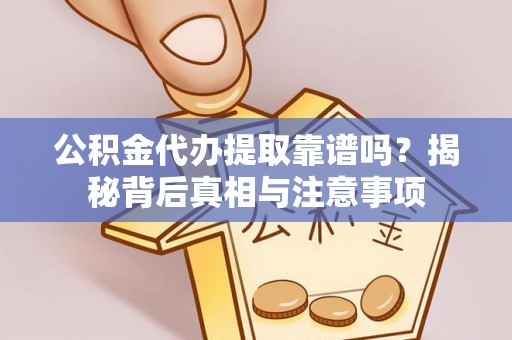 安仁公积金代办提取靠谱吗？揭秘背后真相与注意事项