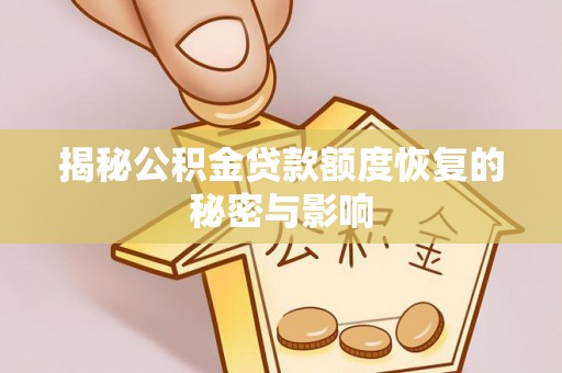 安仁揭秘公积金贷款额度恢复的秘密与影响