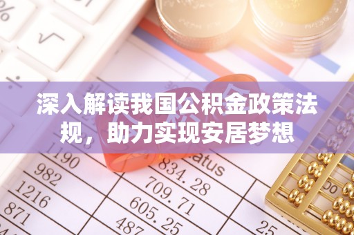 安仁深入解读我国公积金政策法规，助力实现安居梦想