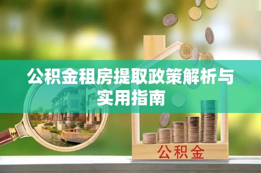 安仁公积金租房提取政策解析与实用指南
