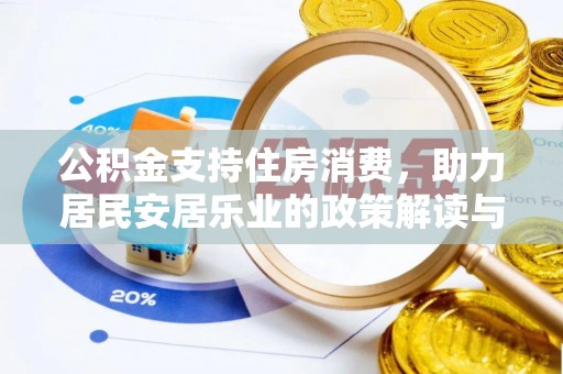 安仁公积金支持住房消费，助力居民安居乐业的政策解读与展望