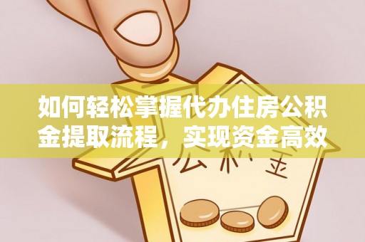 安仁如何轻松掌握代办住房公积金提取流程，实现资金高效利用