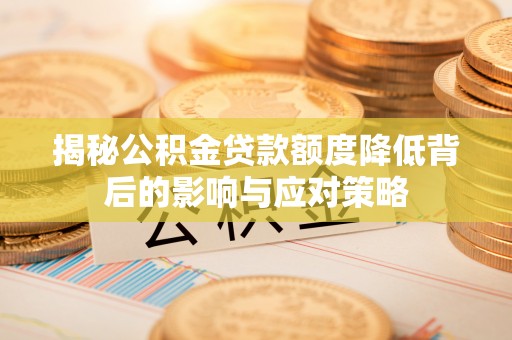 安仁揭秘公积金贷款额度降低背后的影响与应对策略