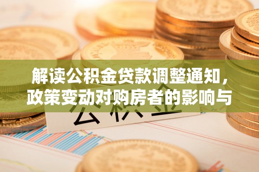 安仁解读公积金贷款调整通知，政策变动对购房者的影响与应对策略