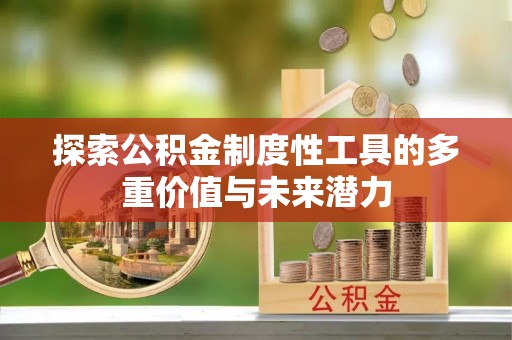 安仁探索公积金制度性工具的多重价值与未来潜力