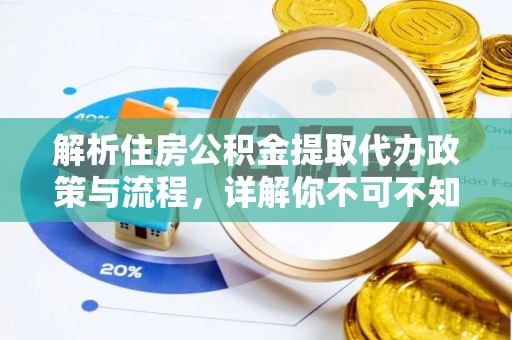 安仁解析住房公积金提取代办政策与流程，详解你不可不知的关键点