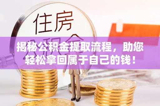 安仁揭秘公积金提取流程，助您轻松拿回属于自己的钱！