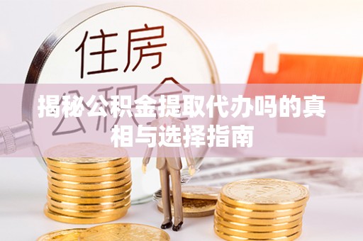 安仁揭秘公积金提取代办吗的真相与选择指南