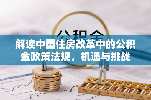 安仁解读中国住房改革中的公积金政策法规，机遇与挑战