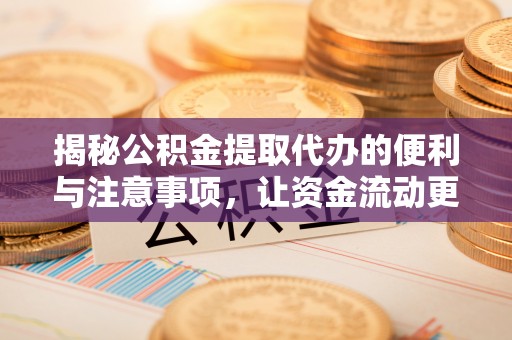 安仁揭秘公积金提取代办的便利与注意事项，让资金流动更高效