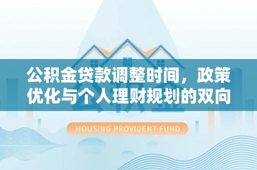 安仁公积金贷款调整时间，政策优化与个人理财规划的双向考量