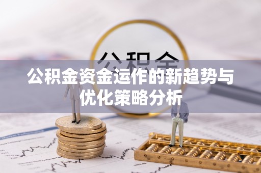 安仁公积金资金运作的新趋势与优化策略分析