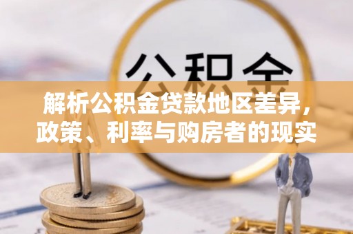 安仁解析公积金贷款地区差异，政策、利率与购房者的现实选择