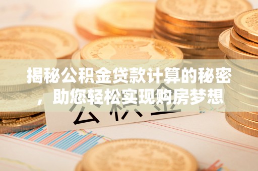 安仁揭秘公积金贷款计算的秘密，助您轻松实现购房梦想