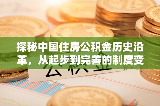 安仁探秘中国住房公积金历史沿革，从起步到完善的制度变迁
