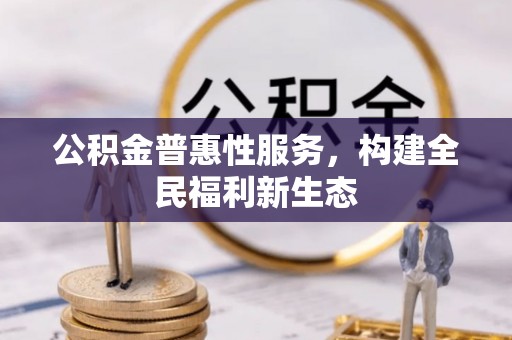 安仁公积金普惠性服务，构建全民福利新生态