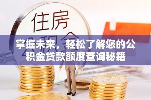 安仁掌握未来，轻松了解您的公积金贷款额度查询秘籍