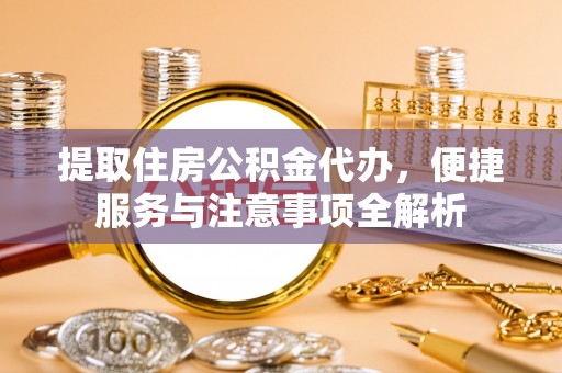安仁提取住房公积金代办，便捷服务与注意事项全解析