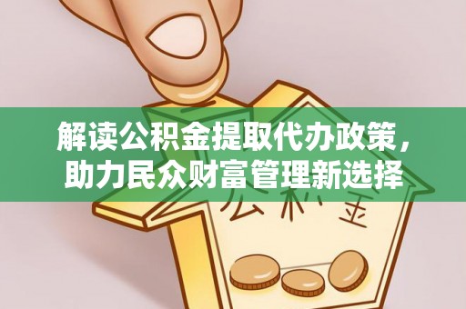 安仁解读公积金提取代办政策，助力民众财富管理新选择