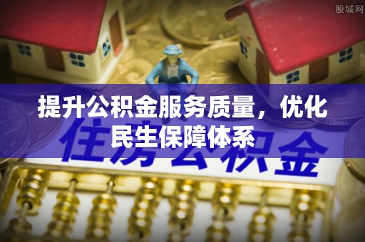 安仁提升公积金服务质量，优化民生保障体系