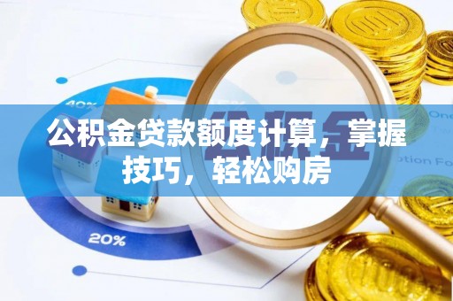 安仁公积金贷款额度计算，掌握技巧，轻松购房
