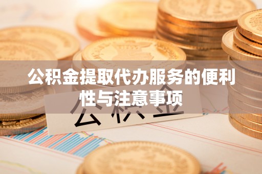 安仁公积金提取代办服务的便利性与注意事项