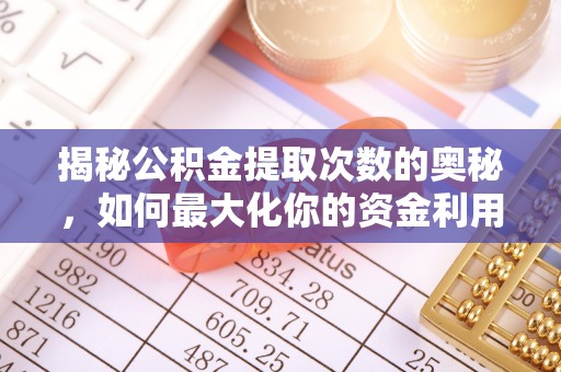 安仁揭秘公积金提取次数的奥秘，如何最大化你的资金利用？