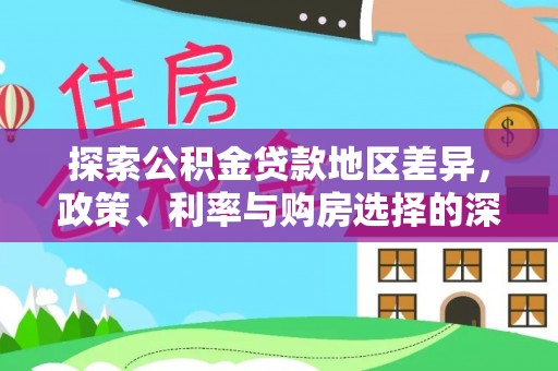 安仁探索公积金贷款地区差异，政策、利率与购房选择的深度解析