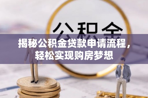 安仁揭秘公积金贷款申请流程，轻松实现购房梦想