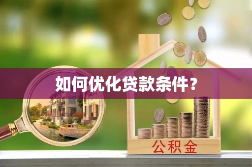 安仁如何优化贷款条件？