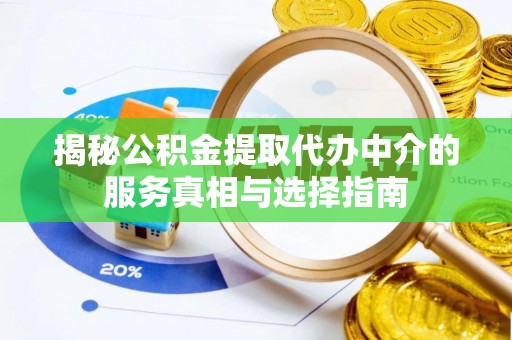 安仁揭秘公积金提取代办中介的服务真相与选择指南