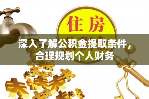 安仁深入了解公积金提取条件，合理规划个人财务