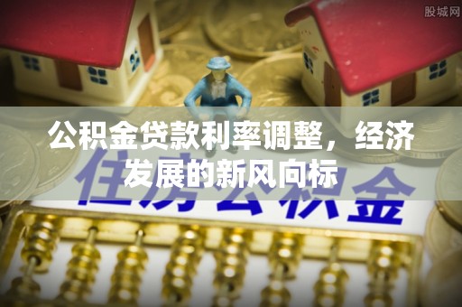 安仁公积金贷款利率调整，经济发展的新风向标