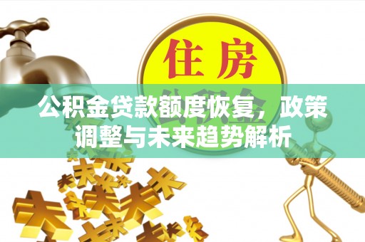 安仁公积金贷款额度恢复，政策调整与未来趋势解析