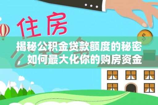 安仁揭秘公积金贷款额度的秘密，如何最大化你的购房资金