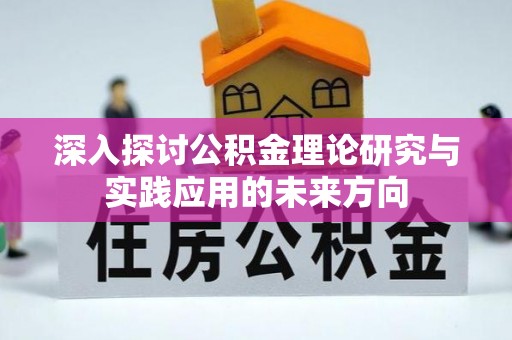 安仁深入探讨公积金理论研究与实践应用的未来方向